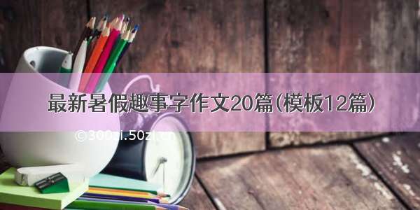 最新暑假趣事字作文20篇(模板12篇)