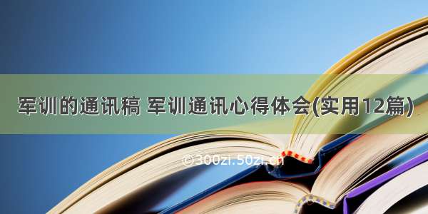 军训的通讯稿 军训通讯心得体会(实用12篇)