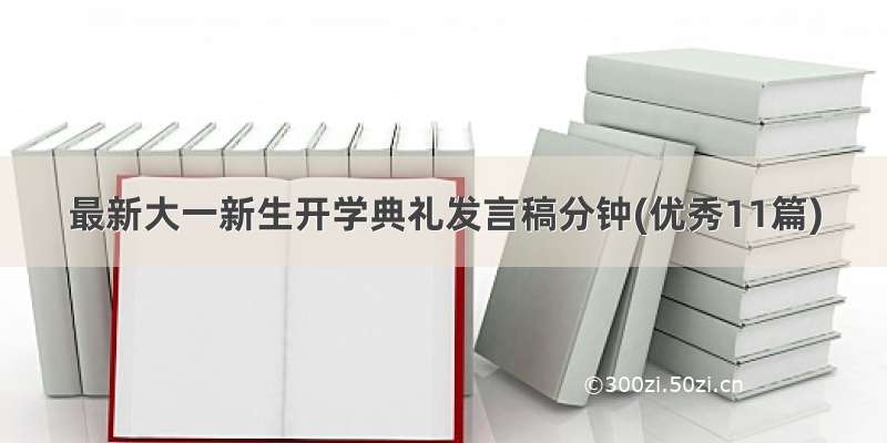 最新大一新生开学典礼发言稿分钟(优秀11篇)