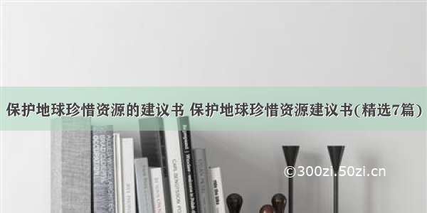 保护地球珍惜资源的建议书 保护地球珍惜资源建议书(精选7篇)