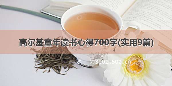 高尔基童年读书心得700字(实用9篇)