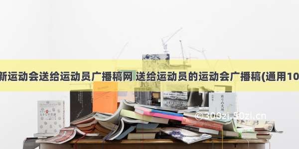 最新运动会送给运动员广播稿网 送给运动员的运动会广播稿(通用10篇)