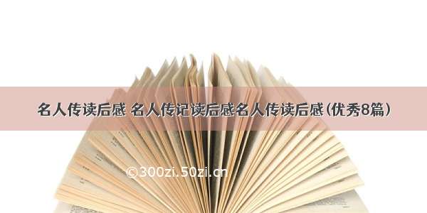 名人传读后感 名人传记读后感名人传读后感(优秀8篇)