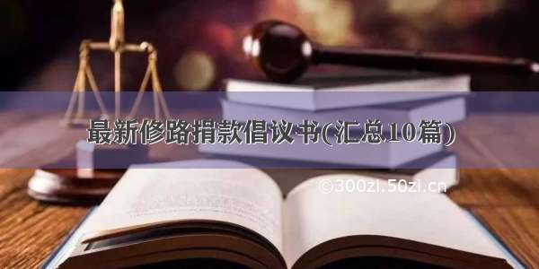 最新修路捐款倡议书(汇总10篇)