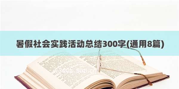 暑假社会实践活动总结300字(通用8篇)