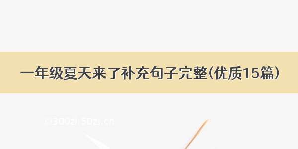 一年级夏天来了补充句子完整(优质15篇)