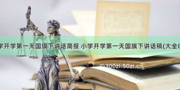 小学开学第一天国旗下讲话简报 小学开学第一天国旗下讲话稿(大全8篇)