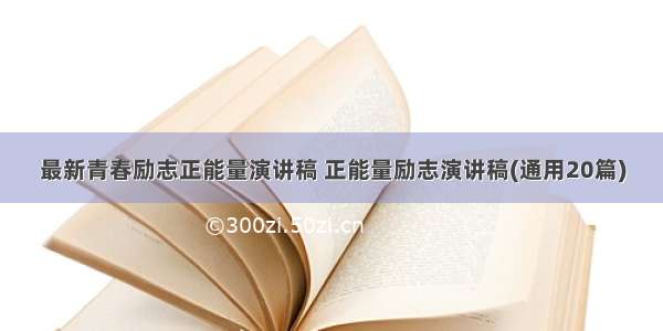 最新青春励志正能量演讲稿 正能量励志演讲稿(通用20篇)