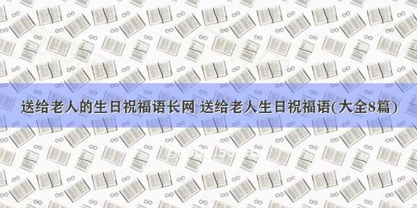 送给老人的生日祝福语长网 送给老人生日祝福语(大全8篇)