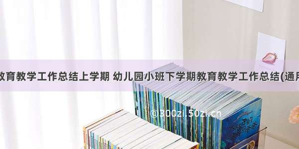 小班教育教学工作总结上学期 幼儿园小班下学期教育教学工作总结(通用8篇)