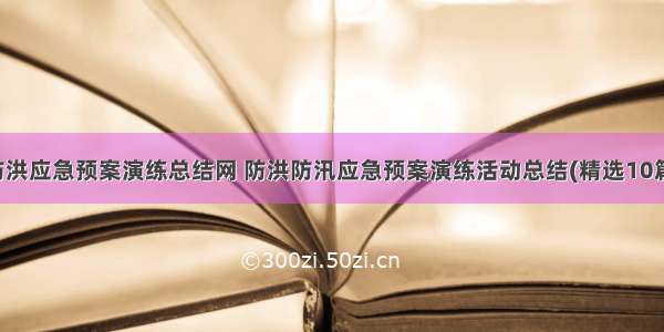 防洪应急预案演练总结网 防洪防汛应急预案演练活动总结(精选10篇)