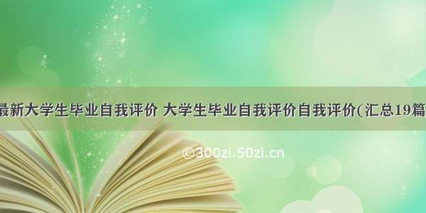 最新大学生毕业自我评价 大学生毕业自我评价自我评价(汇总19篇)