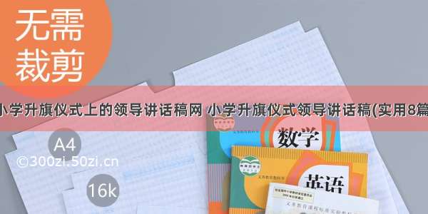 小学升旗仪式上的领导讲话稿网 小学升旗仪式领导讲话稿(实用8篇)