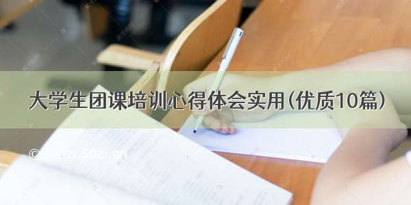 大学生团课培训心得体会实用(优质10篇)