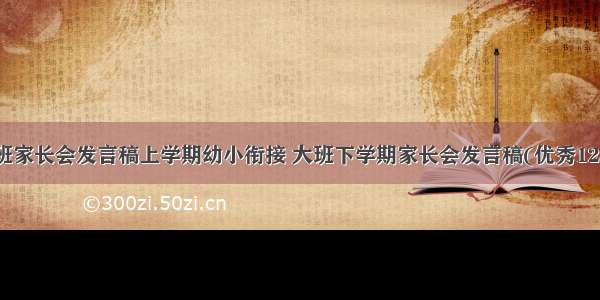 大班家长会发言稿上学期幼小衔接 大班下学期家长会发言稿(优秀12篇)