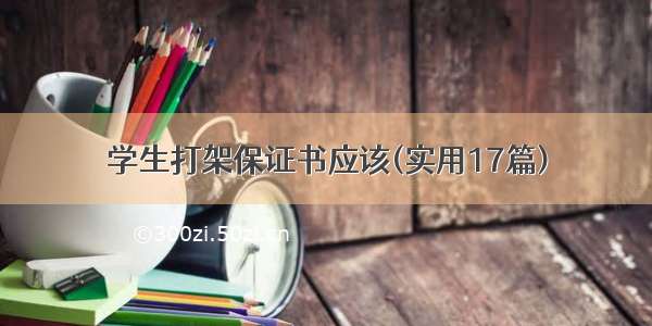 学生打架保证书应该(实用17篇)