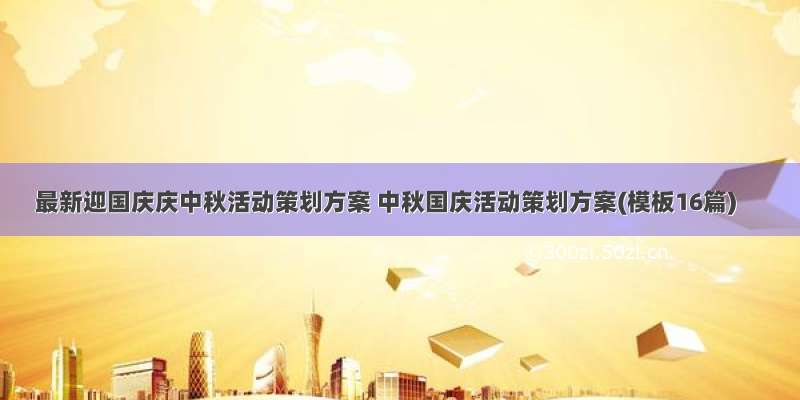 最新迎国庆庆中秋活动策划方案 中秋国庆活动策划方案(模板16篇)