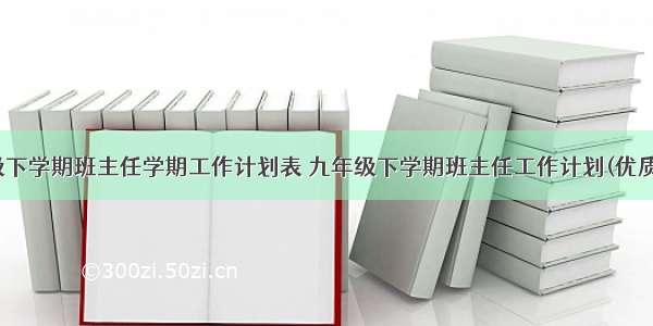 九年级下学期班主任学期工作计划表 九年级下学期班主任工作计划(优质10篇)