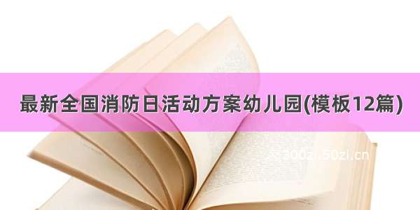 最新全国消防日活动方案幼儿园(模板12篇)