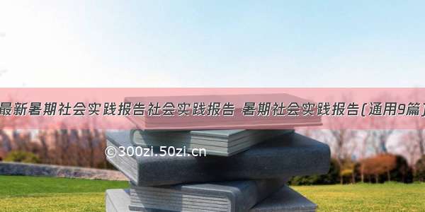 最新暑期社会实践报告社会实践报告 暑期社会实践报告(通用9篇)