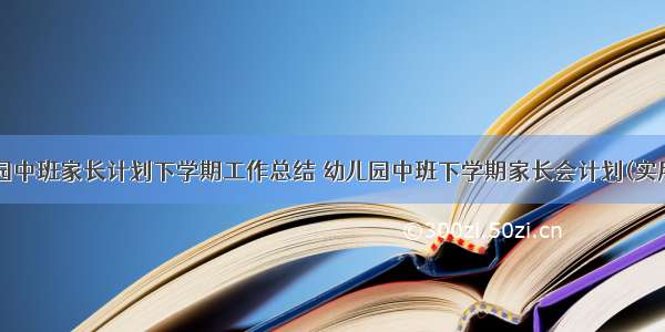 幼儿园中班家长计划下学期工作总结 幼儿园中班下学期家长会计划(实用8篇)