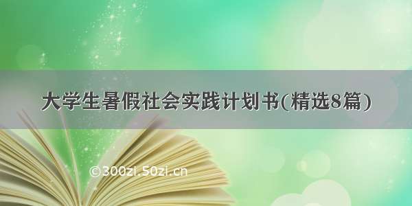 大学生暑假社会实践计划书(精选8篇)