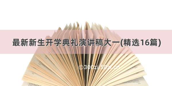 最新新生开学典礼演讲稿大一(精选16篇)