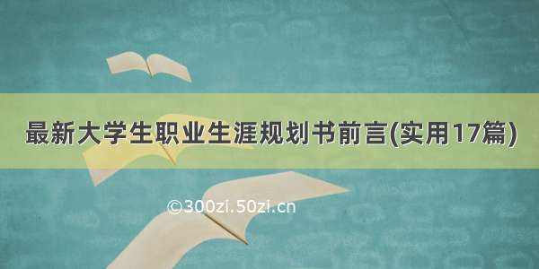 最新大学生职业生涯规划书前言(实用17篇)