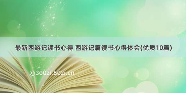 最新西游记读书心得 西游记篇读书心得体会(优质10篇)