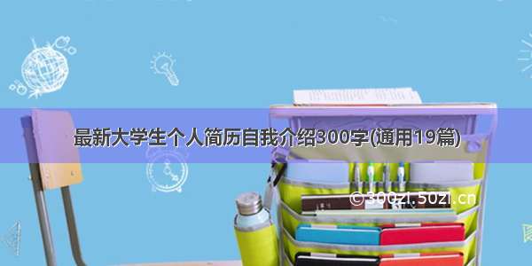 最新大学生个人简历自我介绍300字(通用19篇)