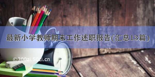 最新小学教师期末工作述职报告(汇总13篇)