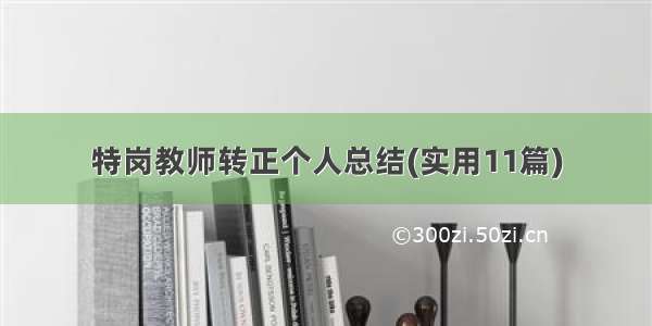 特岗教师转正个人总结(实用11篇)