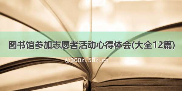 图书馆参加志愿者活动心得体会(大全12篇)