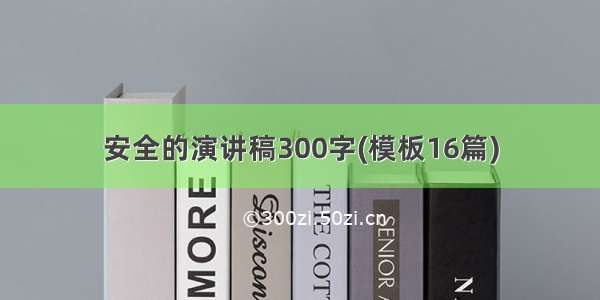 安全的演讲稿300字(模板16篇)