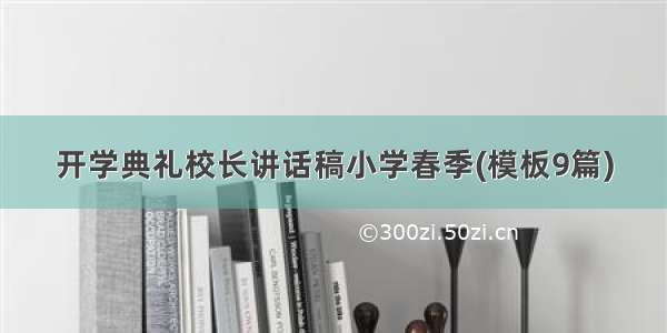 开学典礼校长讲话稿小学春季(模板9篇)