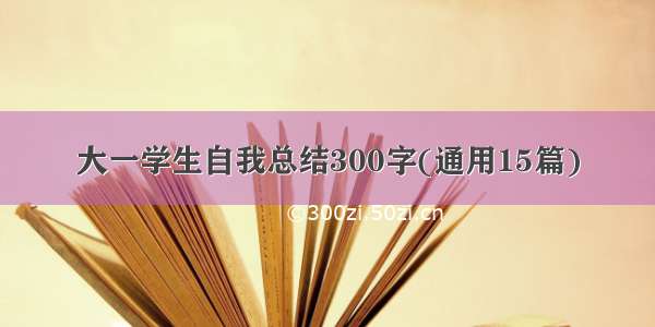 大一学生自我总结300字(通用15篇)