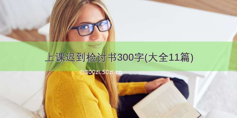 上课迟到检讨书300字(大全11篇)