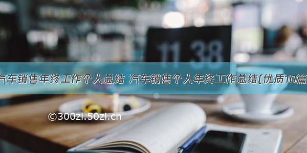 汽车销售年终工作个人总结 汽车销售个人年终工作总结(优质10篇)