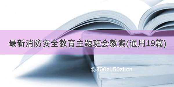 最新消防安全教育主题班会教案(通用19篇)