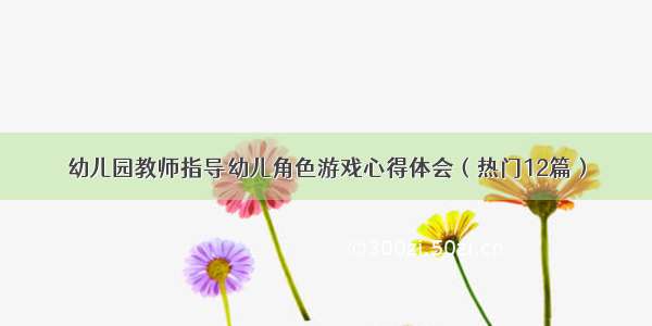 幼儿园教师指导幼儿角色游戏心得体会（热门12篇）