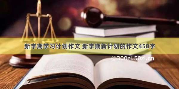 新学期学习计划作文 新学期新计划的作文450字