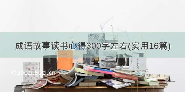 成语故事读书心得300字左右(实用16篇)