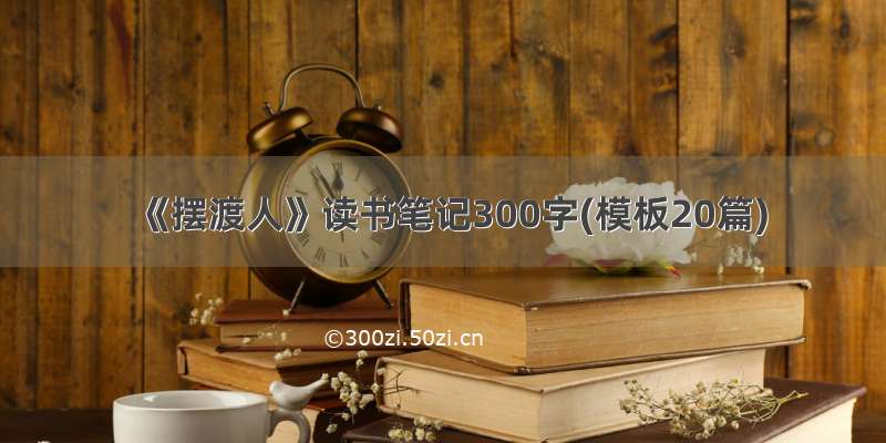 《摆渡人》读书笔记300字(模板20篇)