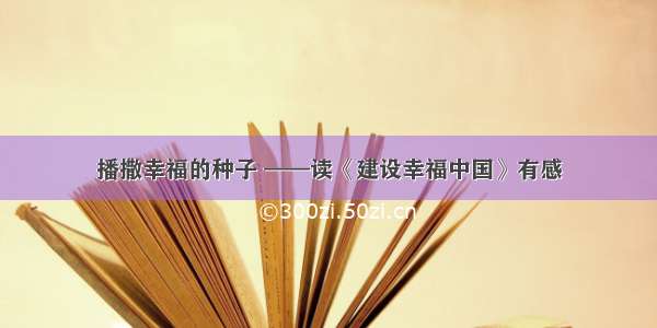 播撒幸福的种子 ——读《建设幸福中国》有感