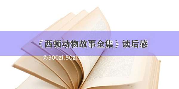 《西顿动物故事全集》读后感