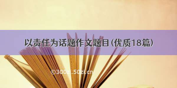 以责任为话题作文题目(优质18篇)