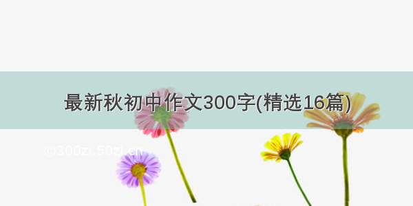 最新秋初中作文300字(精选16篇)