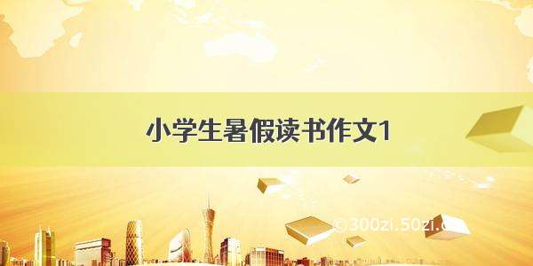 小学生暑假读书作文1