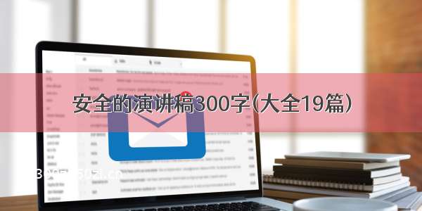 安全的演讲稿300字(大全19篇)