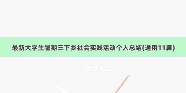 最新大学生暑期三下乡社会实践活动个人总结(通用11篇)